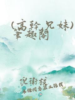 (高干,兄妹)笔趣阁