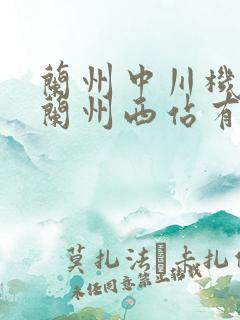 兰州中川机场到兰州西站有多远