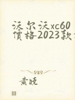 沃尔沃xc60价格2023款报价图片 沃尔沃xc60价格2023款报价图片