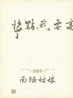 快点,我要高潮了
