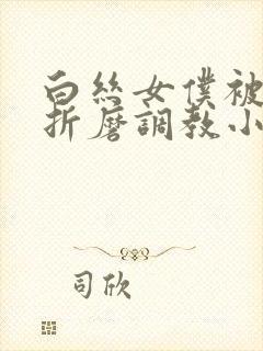 白丝女仆被震蛋折磨调教小说