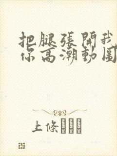把腿张开我要添你高潮动图