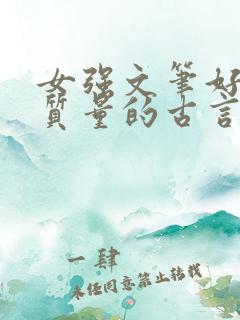 女强文笔好的高质量的古言小说完结