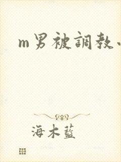 m男被调教小说 m男被调教小说