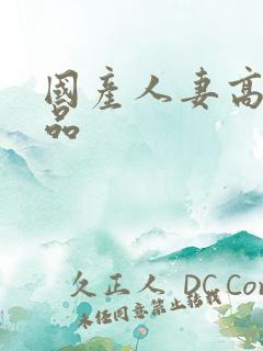 国产人妻高清精品