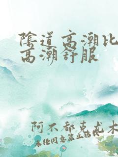 阴道高潮比阴蒂高潮舒服