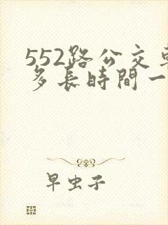 552路公交车多长时间一趟