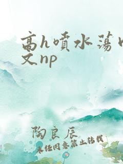 高h喷水荡肉爽文np
