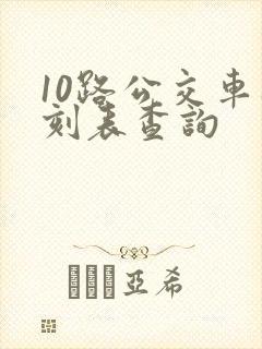 10路公交车时刻表查询 10路公交车时刻表查询