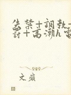 失禁+调教+惩罚+高潮h电影