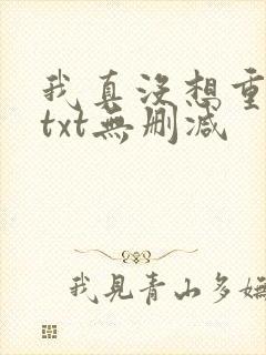 我真没想重生啊txt无删减