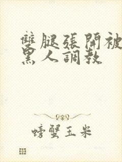 双腿张开被九个黑人调教