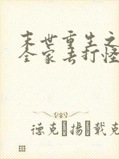 末世重生之我带全家去打怪免费