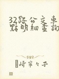 32路公交车站点明细查询表 32路公交车站点明细查询表