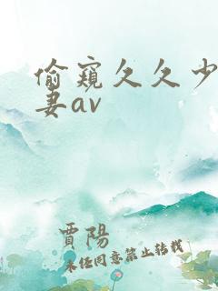 偷窥久久少妇人妻av