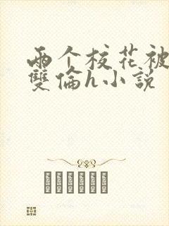 两个校花被校长双伦h小说