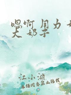 嗯啊 用力 好大 奶子