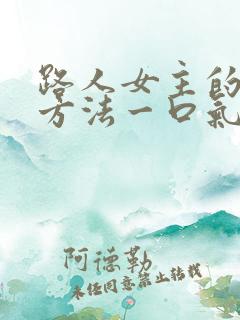 路人女主的养成方法一口气看完