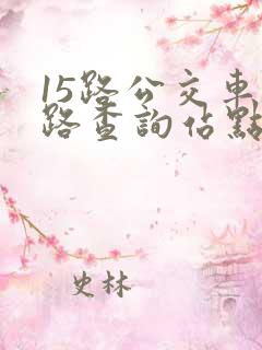 15路公交车线路查询站点 15路公交车线路查询站点