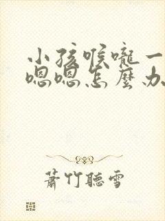 小孩喉咙一直嗯嗯嗯怎么办