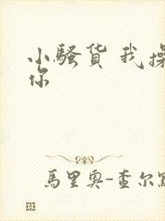 小骚货 我操死你