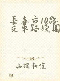 长春市10路公交车路线图 长春市10路公交车路线图