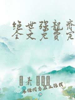 绝世强龙齐等闲全文免费完整阅读 绝世强龙齐等闲全文免费完整阅读