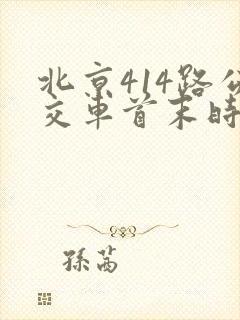 北京414路公交车首末时间