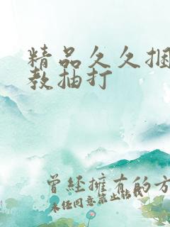 精品久久捆绑调教抽打 精品久久捆绑调教抽打