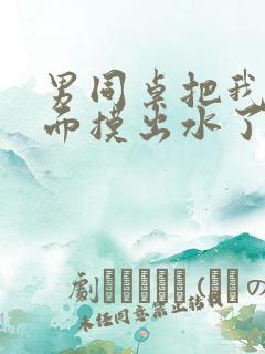 男同桌把我的下面摸出水了