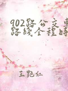 902路公交车路线全程时间 902路公交车路线全程时间