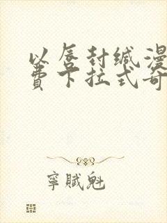 以唇封缄漫画免费下拉式奇妙漫画