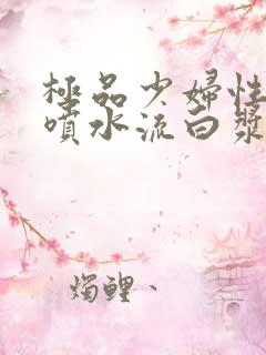 极品少妇性高潮喷水流白浆