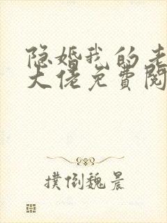 隐婚我的老公是大佬免费阅读全文