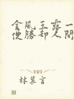 金风玉露一相逢便胜却人间 金风玉露一相逢便胜却人间