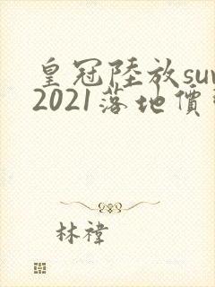 皇冠陆放suv2021落地价明细