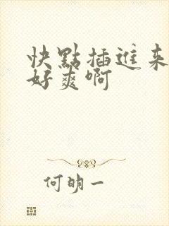快点插进来呀我好爽啊