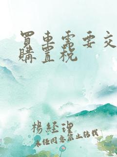 买车需要交多少购置税