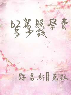 b2驾照学费要多少钱