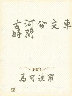 古河公交车发车时间 古河公交车发车时间