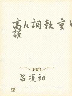 高h调教重口小说 高h调教重口小说