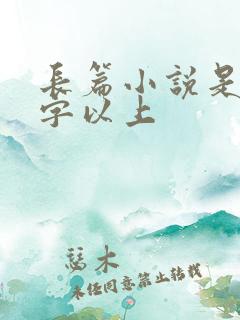长篇小说是多少字以上
