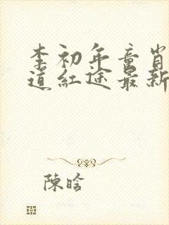 李初年童肖媛正道红途最新章节内容