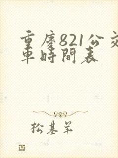 重庆821公交车时间表 重庆821公交车时间表