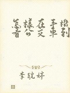 怎样在手机上查看公交车到哪了