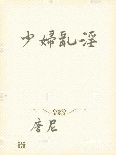 少妇乱淫