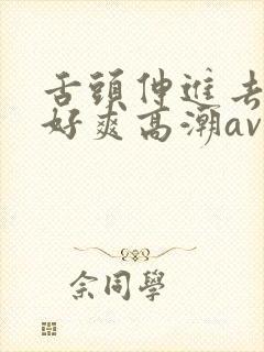 舌头伸进去添我好爽高潮av