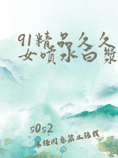 91精品久久美女喷水白浆