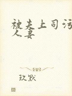 被夫上司污辱的人妻 被夫上司污辱的人妻