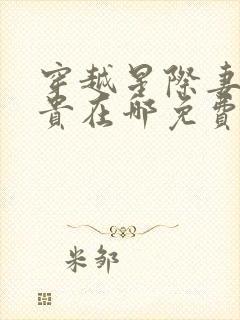 穿越星际妻荣夫贵在哪免费下载 穿越星际妻荣夫贵在哪免费下载